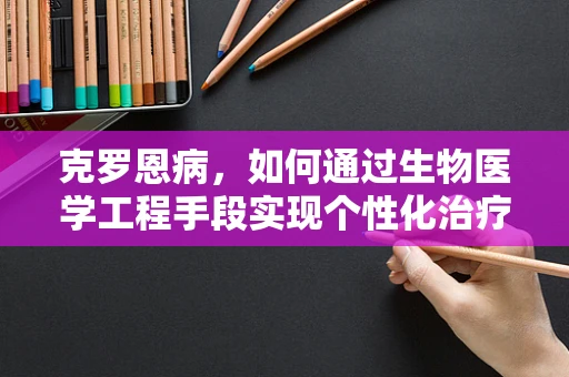 克罗恩病，如何通过生物医学工程手段实现个性化治疗？