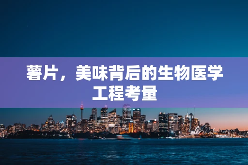 薯片，美味背后的生物医学工程考量