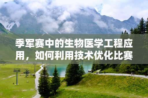 季军赛中的生物医学工程应用，如何利用技术优化比赛表现？