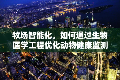 牧场智能化，如何通过生物医学工程优化动物健康监测？