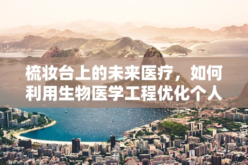 梳妆台上的未来医疗，如何利用生物医学工程优化个人健康护理？