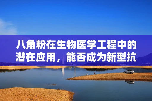 八角粉在生物医学工程中的潜在应用，能否成为新型抗炎药物？