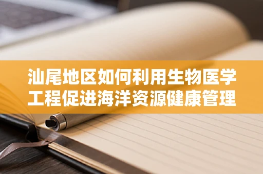 汕尾地区如何利用生物医学工程促进海洋资源健康管理？