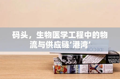 码头，生物医学工程中的物流与供应链‘港湾’