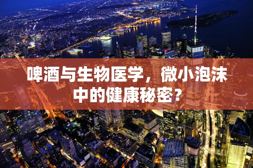 啤酒与生物医学，微小泡沫中的健康秘密？