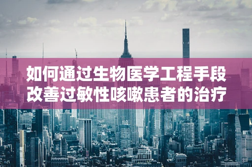 如何通过生物医学工程手段改善过敏性咳嗽患者的治疗体验？