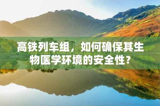 高铁列车组，如何确保其生物医学环境的安全性？