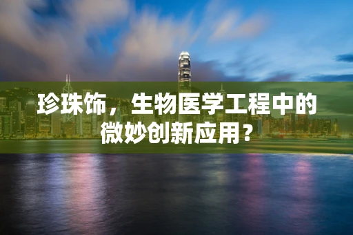 珍珠饰，生物医学工程中的微妙创新应用？