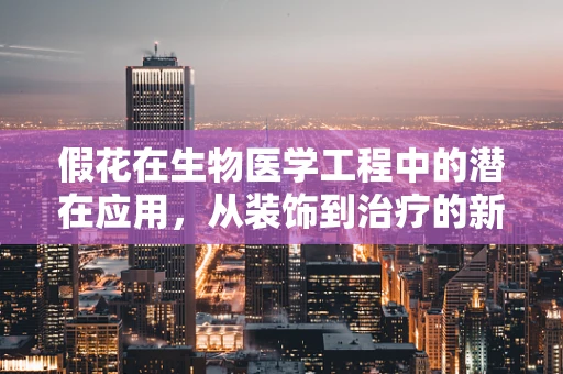 假花在生物医学工程中的潜在应用，从装饰到治疗的新视角？