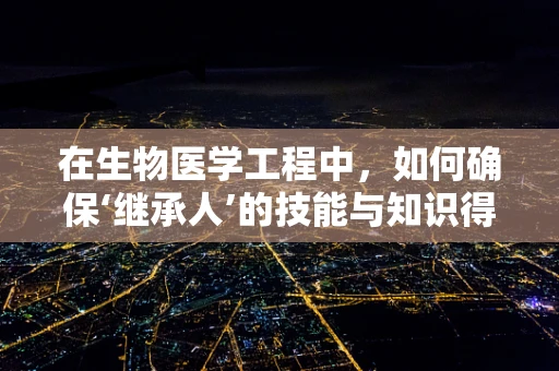 在生物医学工程中，如何确保‘继承人’的技能与知识得以传承？