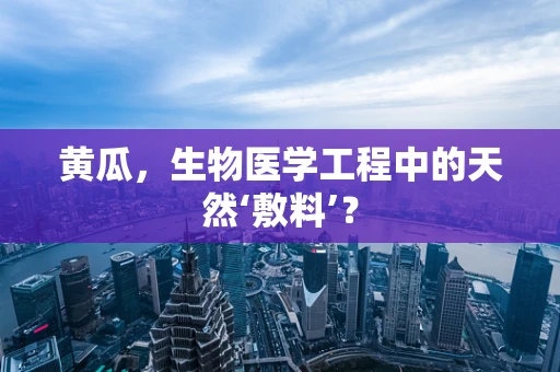 黄瓜，生物医学工程中的天然‘敷料’？