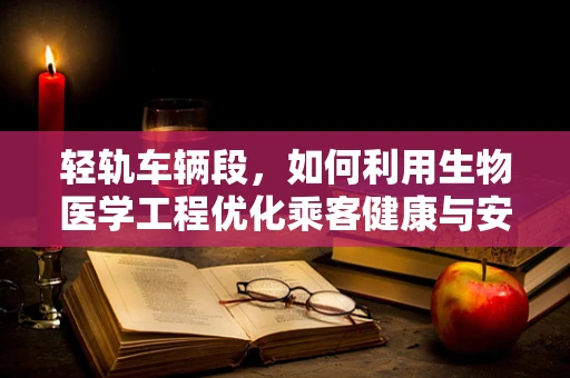 轻轨车辆段，如何利用生物医学工程优化乘客健康与安全？