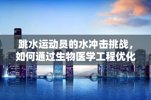 跳水运动员的水冲击挑战，如何通过生物医学工程优化防护？