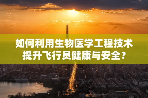 如何利用生物医学工程技术提升飞行员健康与安全？