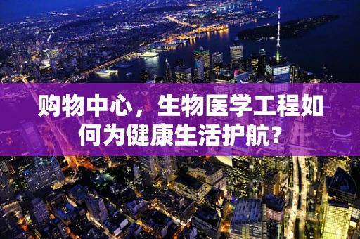 购物中心，生物医学工程如何为健康生活护航？