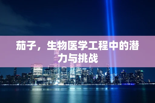 茄子，生物医学工程中的潜力与挑战