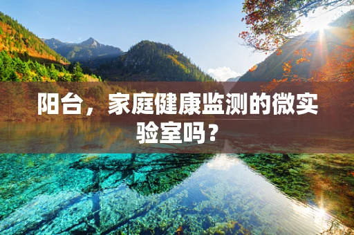 阳台，家庭健康监测的微实验室吗？