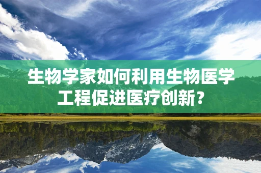 生物学家如何利用生物医学工程促进医疗创新？