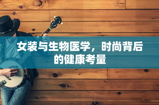 女装与生物医学，时尚背后的健康考量