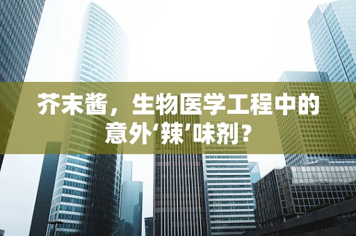 芥末酱，生物医学工程中的意外‘辣’味剂？
