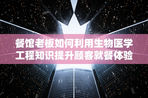 餐馆老板如何利用生物医学工程知识提升顾客就餐体验？