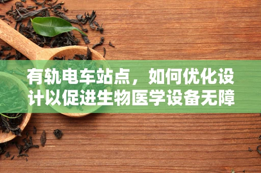 有轨电车站点，如何优化设计以促进生物医学设备无障碍通行？