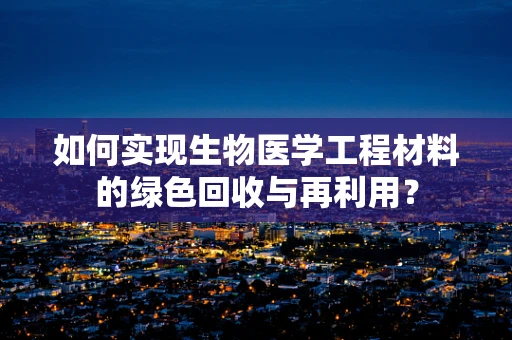 如何实现生物医学工程材料的绿色回收与再利用？