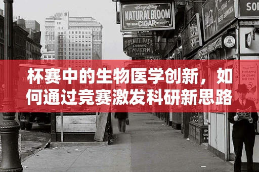 杯赛中的生物医学创新，如何通过竞赛激发科研新思路？
