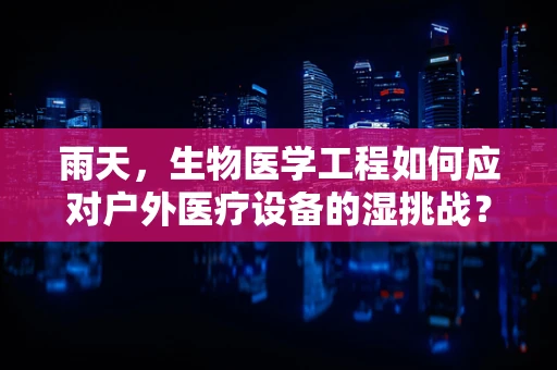 雨天，生物医学工程如何应对户外医疗设备的湿挑战？