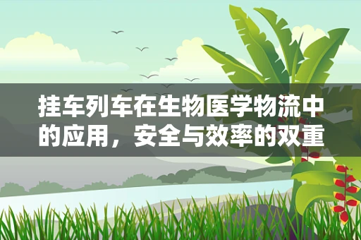 挂车列车在生物医学物流中的应用，安全与效率的双重挑战
