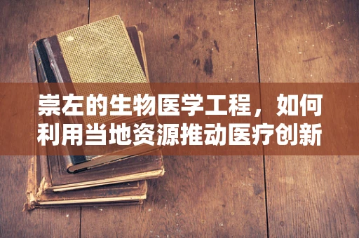 崇左的生物医学工程，如何利用当地资源推动医疗创新？
