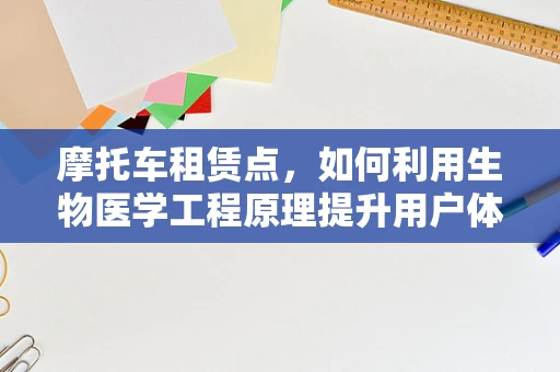 摩托车租赁点，如何利用生物医学工程原理提升用户体验？