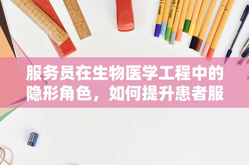 服务员在生物医学工程中的隐形角色，如何提升患者服务体验？