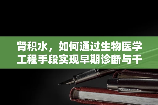 肾积水，如何通过生物医学工程手段实现早期诊断与干预？