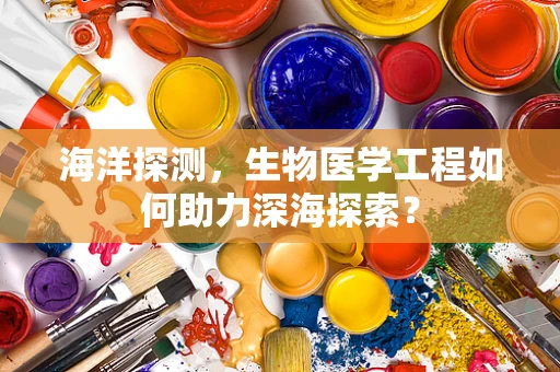 海洋探测，生物医学工程如何助力深海探索？