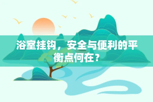浴室挂钩，安全与便利的平衡点何在？