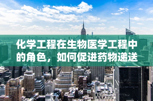 化学工程在生物医学工程中的角色，如何促进药物递送系统的创新？