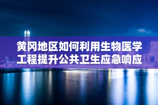 黄冈地区如何利用生物医学工程提升公共卫生应急响应能力？