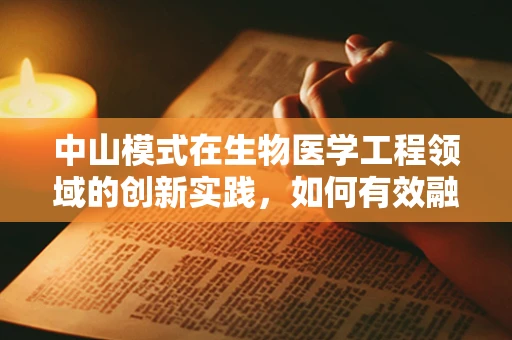 中山模式在生物医学工程领域的创新实践，如何有效融合产学研？