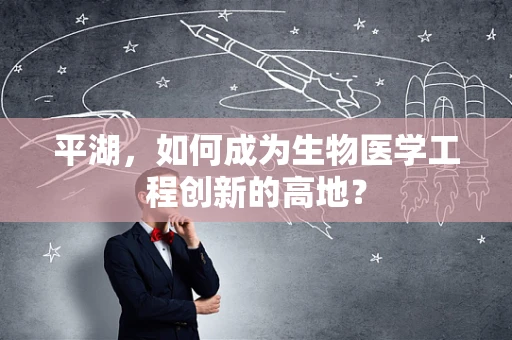 平湖，如何成为生物医学工程创新的高地？