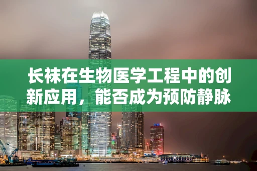 长袜在生物医学工程中的创新应用，能否成为预防静脉曲张的新利器？