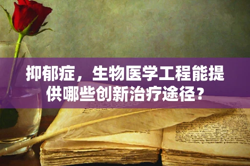 抑郁症，生物医学工程能提供哪些创新治疗途径？