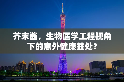 芥末酱，生物医学工程视角下的意外健康益处？