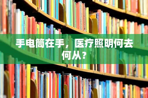 手电筒在手，医疗照明何去何从？