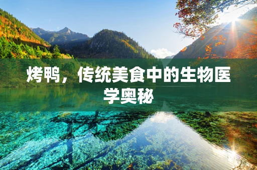 烤鸭，传统美食中的生物医学奥秘