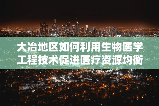 大冶地区如何利用生物医学工程技术促进医疗资源均衡发展？