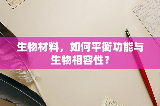 生物材料，如何平衡功能与生物相容性？