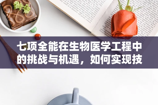七项全能在生物医学工程中的挑战与机遇，如何实现技术融合的完美落地？
