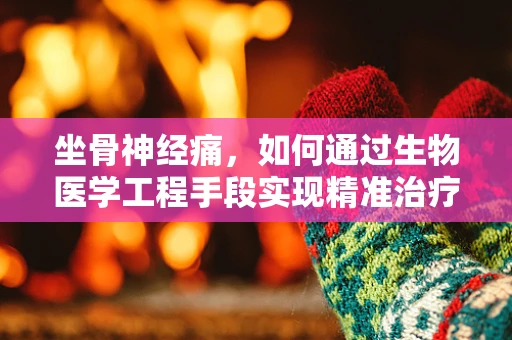 坐骨神经痛，如何通过生物医学工程手段实现精准治疗与预防？