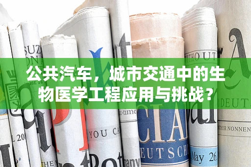 公共汽车，城市交通中的生物医学工程应用与挑战？